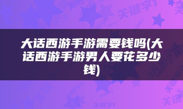 大话西游手游需要钱吗(大话西游手游男人要花多少钱)