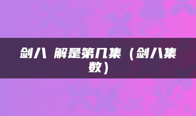 剑八卍解是第几集（剑八集数）