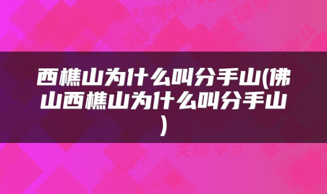 西樵山为什么叫分手山(佛山西樵山为什么叫分手山)