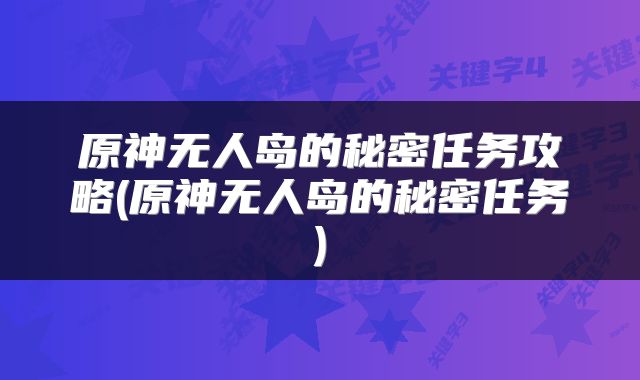 原神无人岛的秘密任务攻略(原神无人岛的秘密任务)