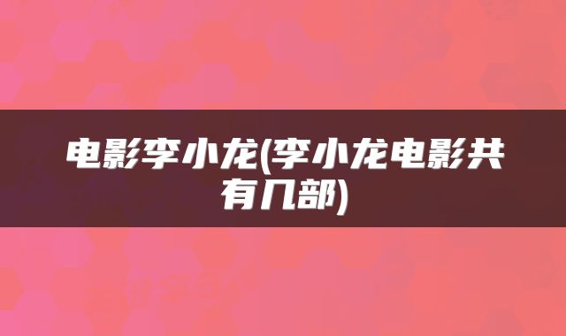 电影李小龙(李小龙电影共有几部)