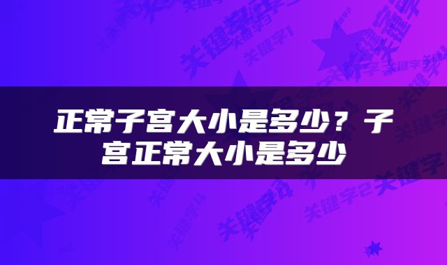 正常子宫大小是多少？子宫正常大小是多少