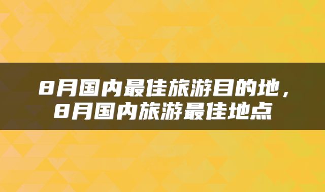 8月国内最佳旅游目的地，8月国内旅游最佳地点