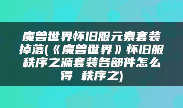 魔兽世界怀旧服元素套装掉落(《魔兽世界》怀旧服秩序之源套装各部件怎么得 秩序之)