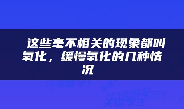  这些毫不相关的现象都叫氧化，缓慢氧化的几种情况 