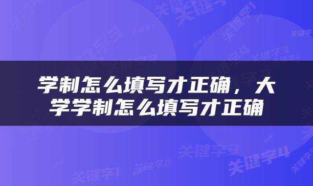 学制怎么填写才正确，大学学制怎么填写才正确