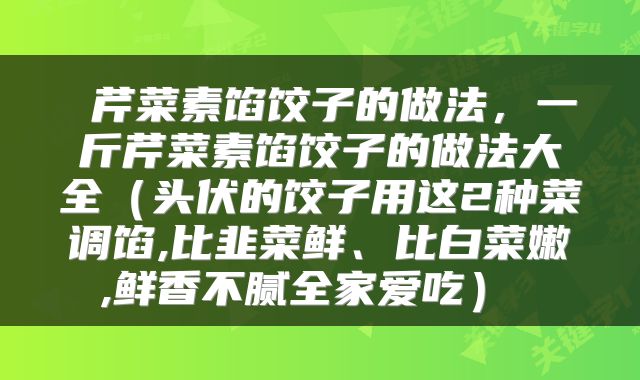  芹菜素馅饺子的做法，一斤芹菜素馅饺子的做法大全（头伏的饺子用这2种菜调馅,比韭菜鲜、比白菜嫩,鲜香不腻全家爱吃） 