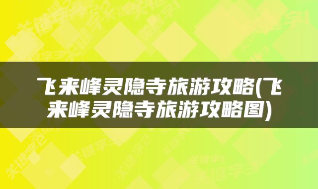 飞来峰灵隐寺旅游攻略(飞来峰灵隐寺旅游攻略图)