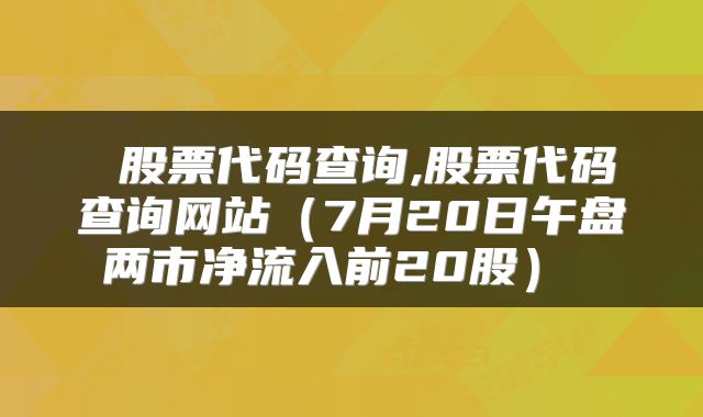  股票代码查询,股票代码查询网站（7月20日午盘两市净流入前20股） 