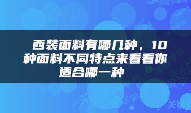  西装面料有哪几种，10种面料不同特点来看看你适合哪一种 