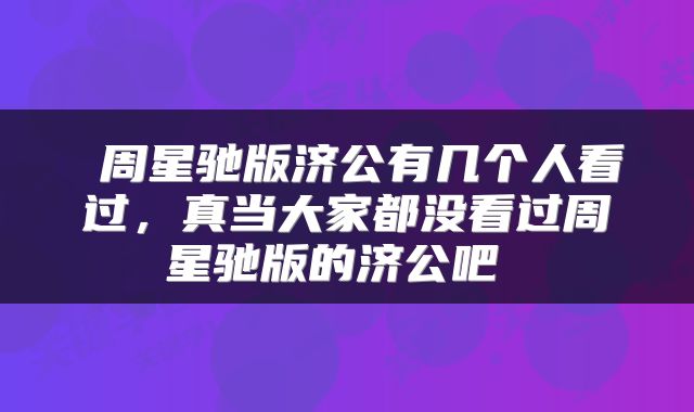  周星驰版济公有几个人看过，真当大家都没看过周星驰版的济公吧 