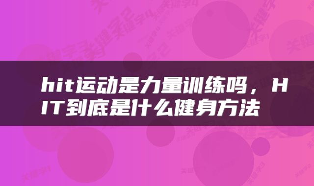  hit运动是力量训练吗，HIT到底是什么健身方法 
