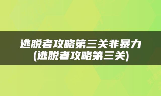 逃脱者攻略第三关非暴力(逃脱者攻略第三关)