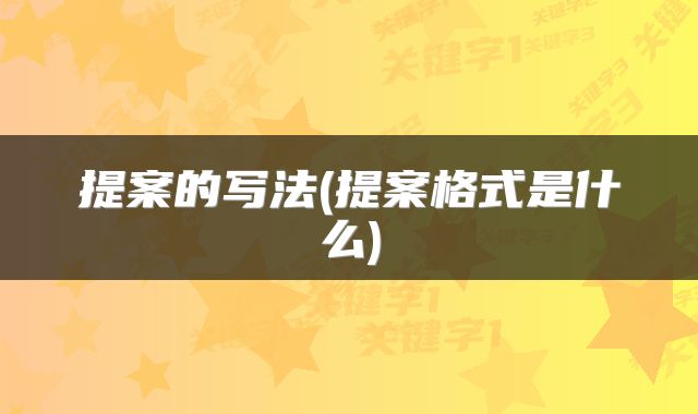 提案的写法(提案格式是什么)
