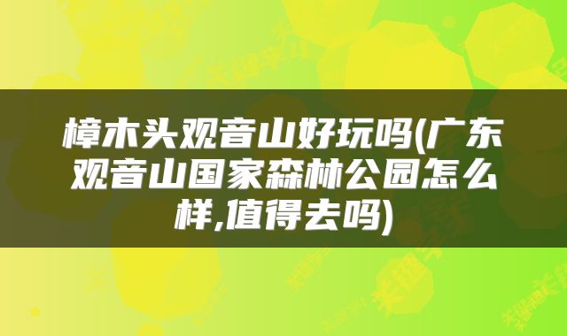樟木头观音山好玩吗(广东观音山国家森林公园怎么样,值得去吗)