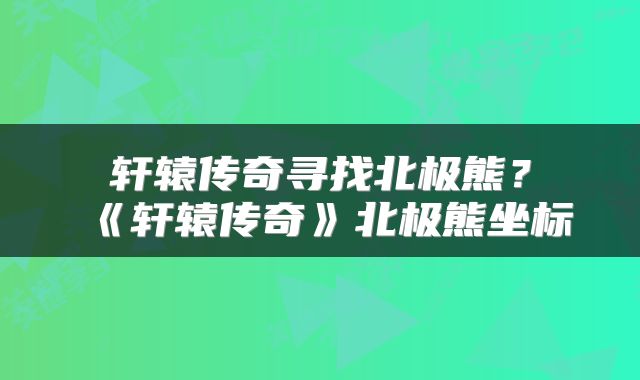 轩辕传奇寻找北极熊？《轩辕传奇》北极熊坐标
