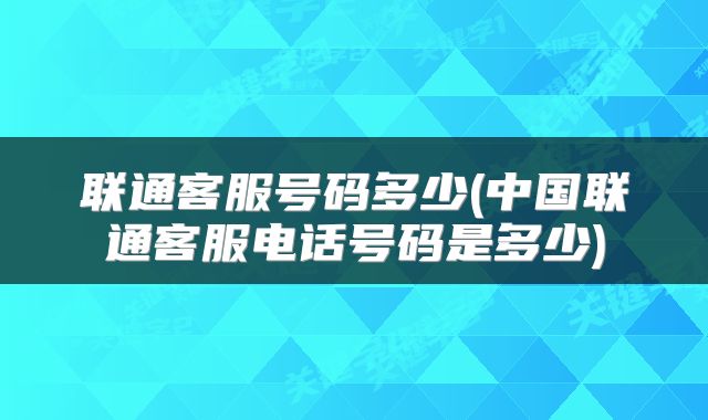 联通客服号码多少(中国联通客服电话号码是多少)