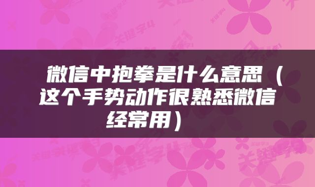  微信中抱拳是什么意思（这个手势动作很熟悉微信经常用） 