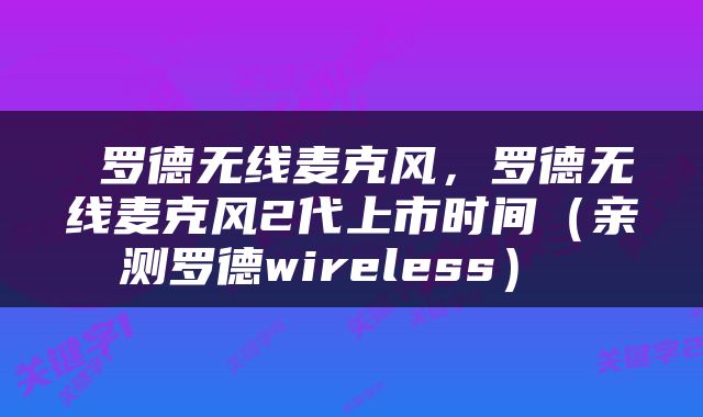  罗德无线麦克风，罗德无线麦克风2代上市时间（亲测罗德wireless） 