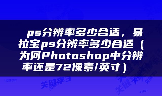  ps分辨率多少合适，易拉宝ps分辨率多少合适（为何Photoshop中分辨率还是72像素/英寸） 
