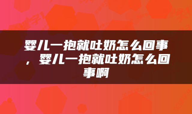 婴儿一抱就吐奶怎么回事，婴儿一抱就吐奶怎么回事啊