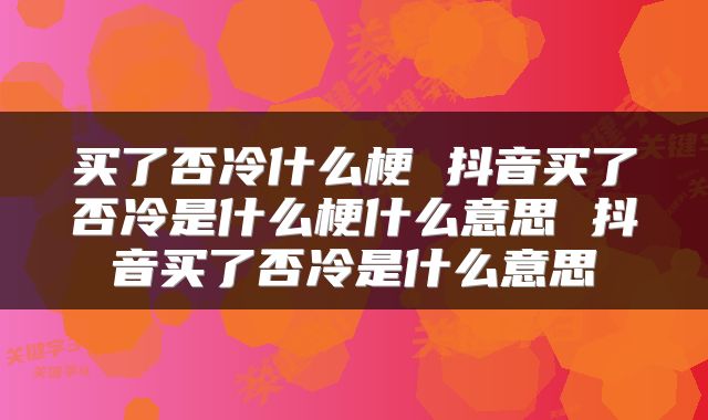 买了否冷什么梗 抖音买了否冷是什么梗什么意思 抖音买了否冷是什么意思