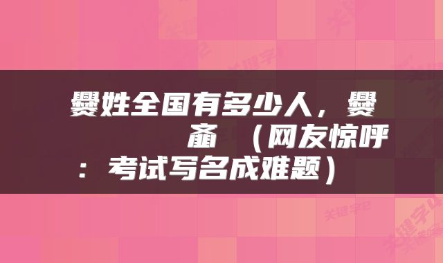 爨姓全国有多少人，爨灪麤彠龘靐齉爩蠿龘羃齑瀪（网友惊呼：考试写名成难题） 