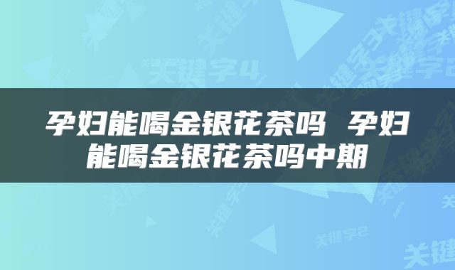 孕妇能喝金银花茶吗 孕妇能喝金银花茶吗中期
