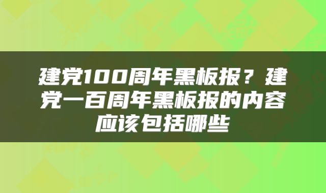 建党100周年黑板报？建党一百周年黑板报的内容应该包括哪些