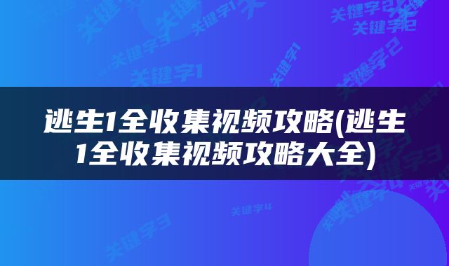 逃生1全收集视频攻略(逃生1全收集视频攻略大全)