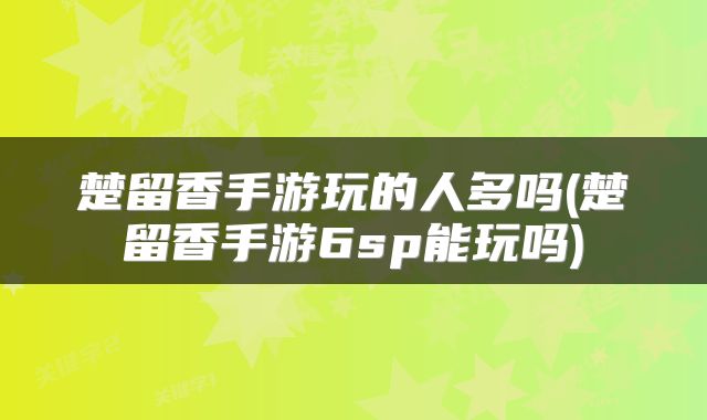 楚留香手游玩的人多吗(楚留香手游6sp能玩吗)