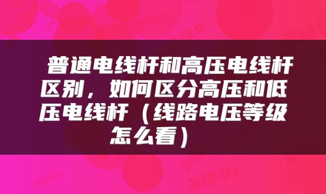  普通电线杆和高压电线杆区别，如何区分高压和低压电线杆（线路电压等级怎么看） 