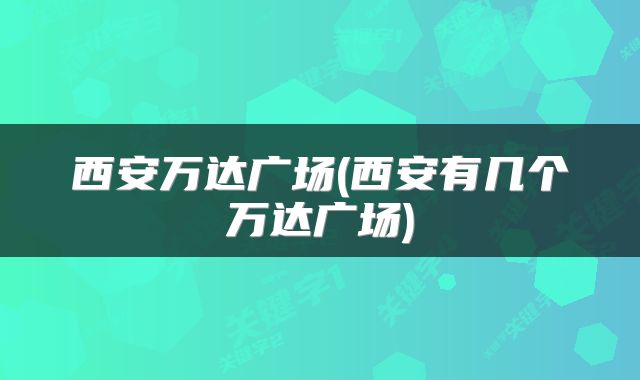 西安万达广场(西安有几个万达广场)