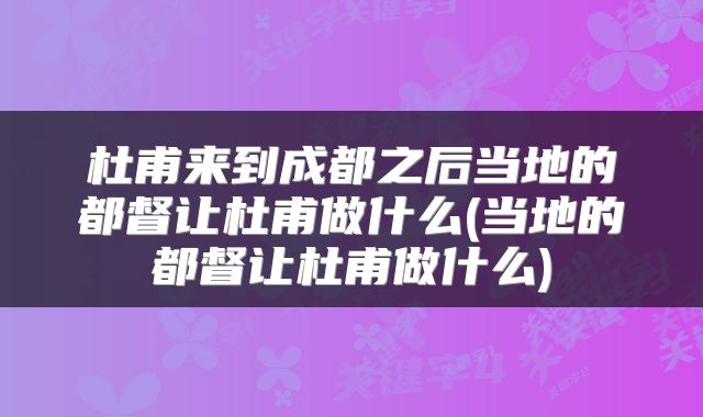 杜甫来到成都之后当地的都督让杜甫做什么(当地的都督让杜甫做什么)