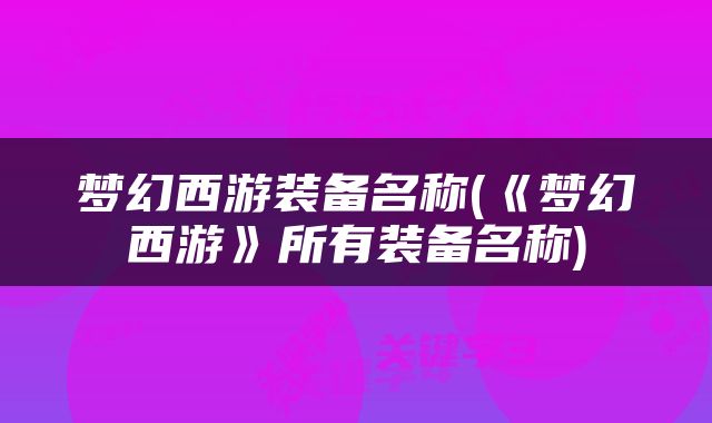 梦幻西游装备名称(《梦幻西游》所有装备名称)