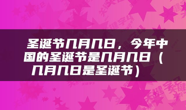  圣诞节几月几日，今年中国的圣诞节是几月几日（几月几日是圣诞节） 