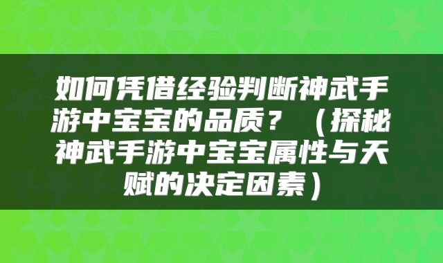 如何凭借经验判断神武手游中宝宝的品质？（探秘神武手游中宝宝属性与天赋的决定因素）