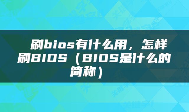  刷bios有什么用，怎样刷BIOS（BIOS是什么的简称） 