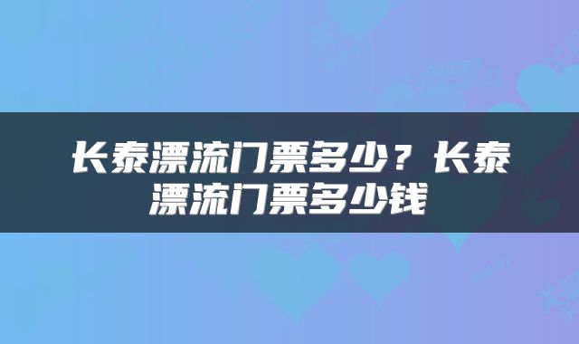 长泰漂流门票多少？长泰漂流门票多少钱