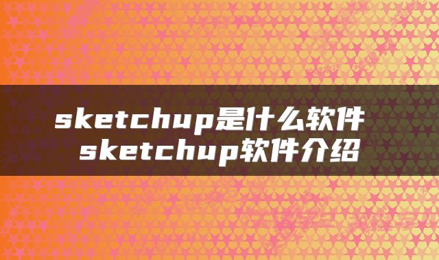 sketchup是什么软件 sketchup软件介绍