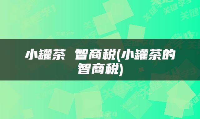 小罐茶 智商税(小罐茶的智商税)