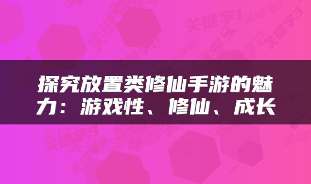 探究放置类修仙手游的魅力：游戏性、修仙、成长