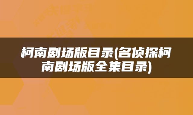 柯南剧场版目录(名侦探柯南剧场版全集目录)
