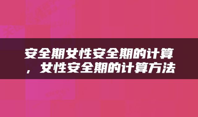 安全期女性安全期的计算，女性安全期的计算方法