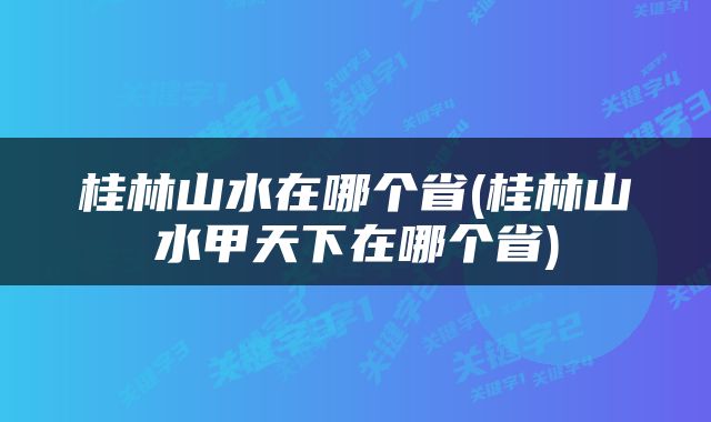 桂林山水在哪个省(桂林山水甲天下在哪个省)