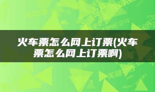 火车票怎么网上订票(火车票怎么网上订票啊)