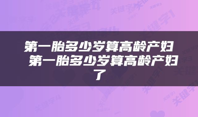 第一胎多少岁算高龄产妇 第一胎多少岁算高龄产妇了