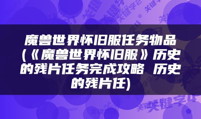 魔兽世界怀旧服任务物品(《魔兽世界怀旧服》历史的残片任务完成攻略 历史的残片任)