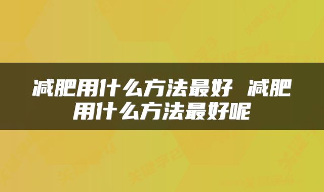 减肥用什么方法最好 减肥用什么方法最好呢