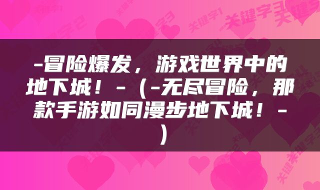 -冒险爆发，游戏世界中的地下城！-（-无尽冒险，那款手游如同漫步地下城！-）